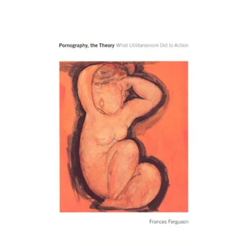 Pornography, the Theory: What Utilitarianism Did to Action - Paperback