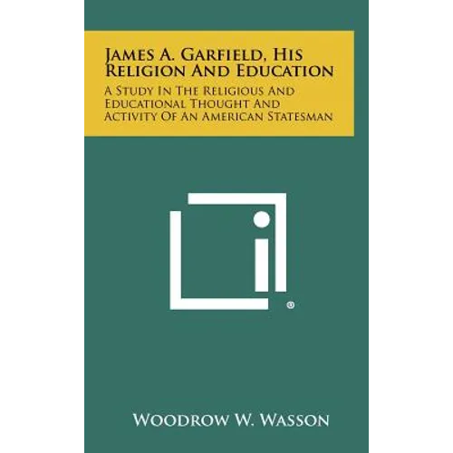 James A. Garfield, His Religion And Education: A Study In The Religious And Educational Thought And Activity Of An American Statesman - Hardcover