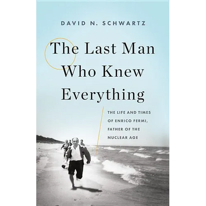 The Last Man Who Knew Everything: The Life and Times of Enrico Fermi, Father of the Nuclear Age - Hardcover