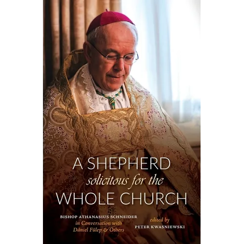 A Shepherd Solicitous for the Whole Church: Bishop Athanasius Schneider in Conversation with Dániel Fülep & Others - Paperback