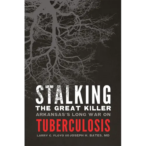 Stalking the Great Killer: Arkansas's Long War on Tuberculosis - Paperback