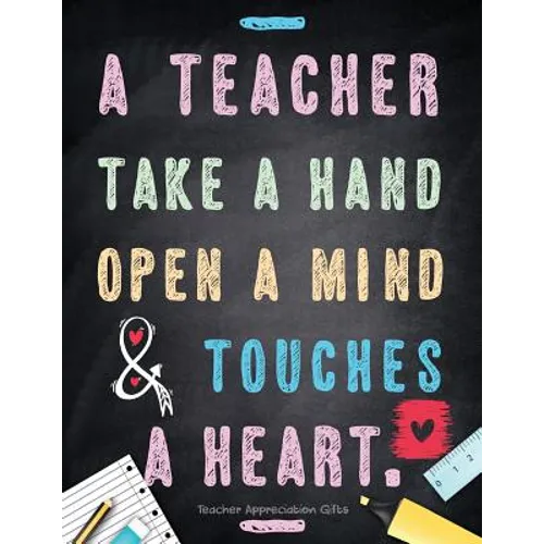 Teacher Appreciation Gifts - A Teacher Takes A Hand, Opens A Mind & Touches A Heart: Teacher Gift For End of Year Gift - Thank You - Appreciation - Re - Paperback