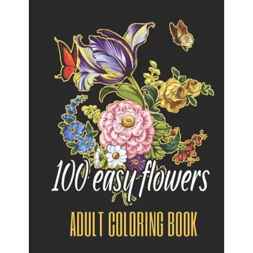 100 Easy Flowers Adult Coloring Book: Beautiful Flowers Coloring Pages with Large Print for Adult Relaxation - Perfect Coloring Book for Seniors - Paperback