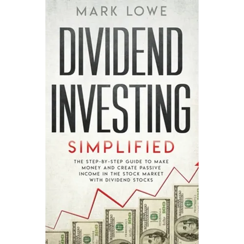 Dividend Investing: Simplified - The Step-by-Step Guide to Make Money and Create Passive Income in the Stock Market with Dividend Stocks (Stock Market - Hardcover
