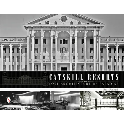 Catskill Resorts: Lost Architecture of Paradise: Lost Architecture of Paradise - Hardcover