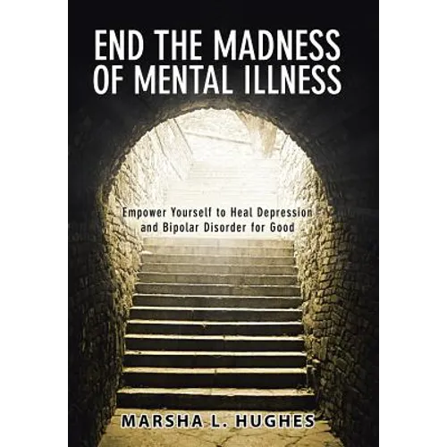 End the Madness of Mental Illness: Empower Yourself to Heal Depression and Bipolar Disorder for Good - Hardcover