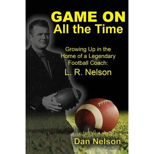 Game On All the Time: Growing Up in the Home of a Legendary Football Coach: L. R. Nelson - Paperback
