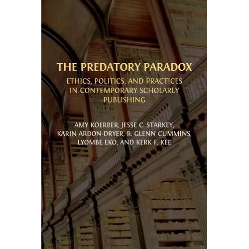 The Predatory Paradox: Ethics, Politics, and Practices in Contemporary Scholarly Publishing - Paperback