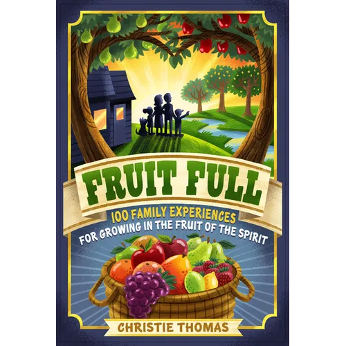 Fruit Full: 100 Family Experiences for Growing in the Fruit of the Spirit - Paperback