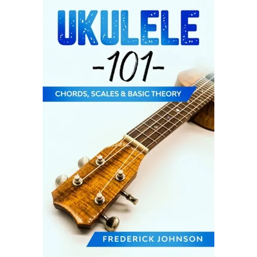 Ukulele 101: Chords, Scales & Basic Theory - Paperback