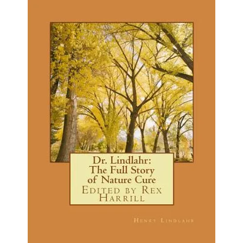 Dr. Lindlahr: The Full Story of Nature Cure: Edited by Rex Harrill - Paperback