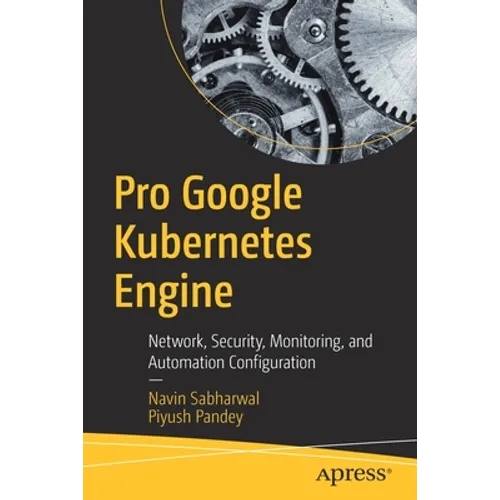 Pro Google Kubernetes Engine: Network, Security, Monitoring, and Automation Configuration - Paperback