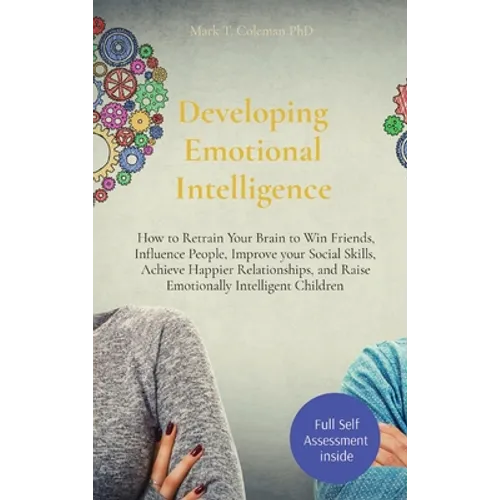 Developing Emotional Intelligence: How to Retrain Your Brain to Win Friends, Influence People, Improve your Social Skills, Achieve Happier Relationshi - Hardcover