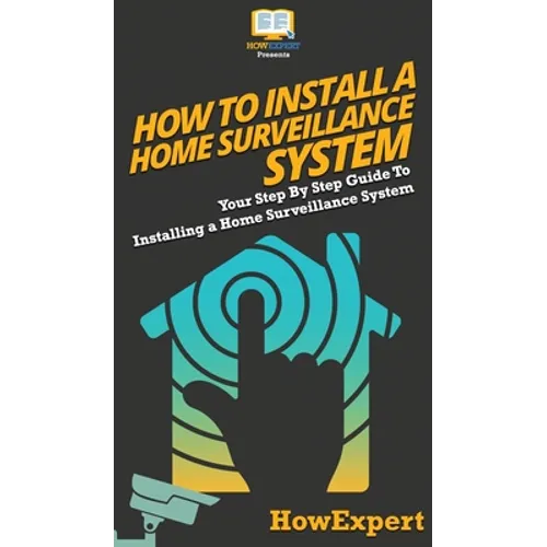 How To Install a Home Surveillance System: Your Step By Step Guide To Installing a Home Surveillance System - Hardcover