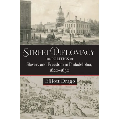 Street Diplomacy: The Politics of Slavery and Freedom in Philadelphia, 1820-1850 - Hardcover
