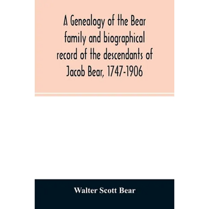 A genealogy of the Bear family and biographical record of the descendants of Jacob Bear, 1747-1906 - Paperback