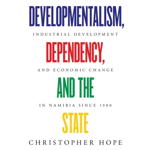 Developmentalism, Dependency, and the State: Industrial Development and Economic Change in Namibia since 1900 - Paperback