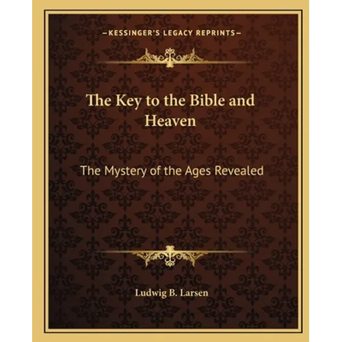 The Key to the Bible and Heaven: The Mystery of the Ages Revealed - Paperback