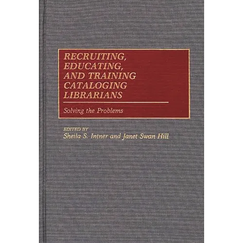 Recruiting, Educating, and Training Cataloging Librarians: Solving the Problems - Hardcover