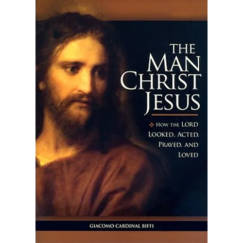 The Man Christ Jesus: How the Lord Looked, Acted, Prayed, and Loved - Paperback