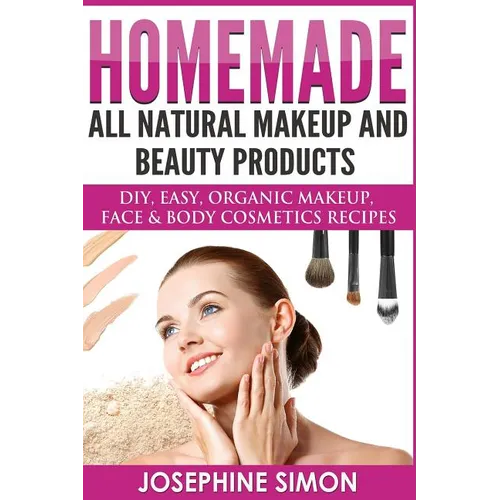 Homemade All-Natural Makeup and Beauty Products ***Color Edition***: DIY Easy, Organic Makeup, Face & Body Cosmetics Recipes - Paperback
