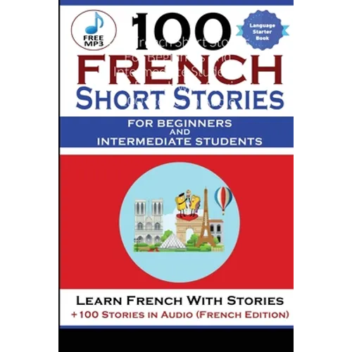 100 French Short Stories For Beginners And Intermediate Students Learn French with Stories + 100 Stories in Audio - Paperback