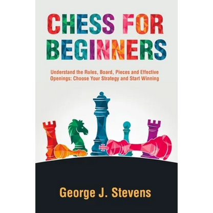 Chess for Beginners: Understand the Rules, Board, Pieces and Effective Openings: Choose Your Strategy and Start Winning - Paperback