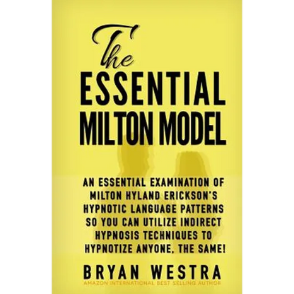 The Essential Milton Model: An Essential Examination Of Milton Hyland Erickson's Hypnotic Language Patterns So You Can Utilize Indirect Hypnosis T - Paperback