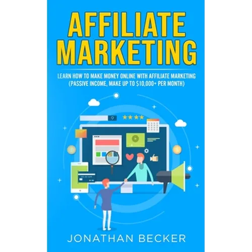 Affiliate Marketing: Learn How to Make Money Online with Affiliate Marketing (Passive Income, Make up to $10,000+ per Month) - Paperback
