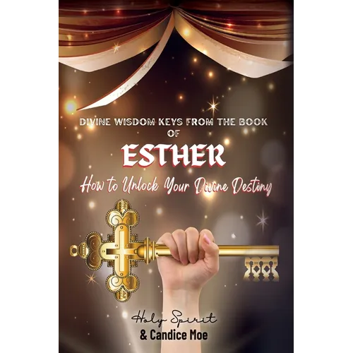 Divine Wisdom Keys from the Book of Esther: How To Unlock Your Divine Destiny - Paperback