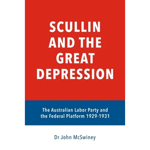 Scullin and the Great Depression: The Australian Labor Party and the Federal Platform 1929 - 1931 - Paperback
