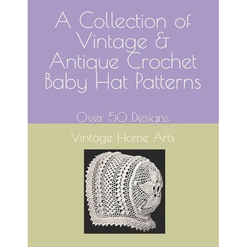 A Collection of Vintage & Antique Crochet Baby Hat Patterns: Over 50 Designs - Paperback