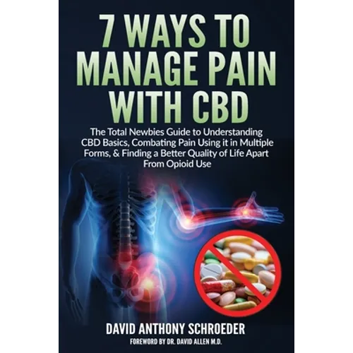 7 Ways To Manage Pain With CBD: The Total Newbies Guide to Understanding CBD Basics, Combating Pain Using it in Multiple Forms, & Finding a Better Qua - Paperback
