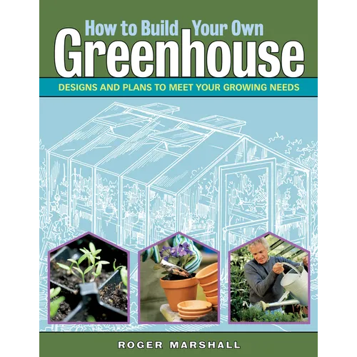 How to Build Your Own Greenhouse: Designs and Plans to Meet Your Growing Needs - Paperback
