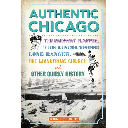 Authentic Chicago: The Fairway Flapper, the Lincolnwood Lone Ranger, the Wandering Church and Other Quirky History - Paperback