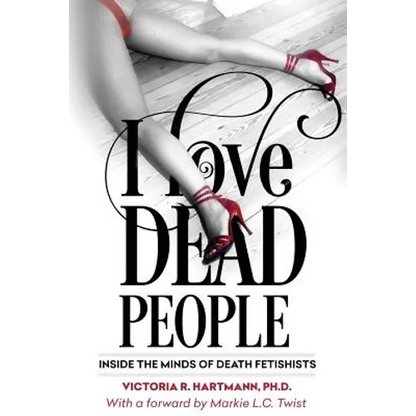I Love Dead People: Inside the Minds of Death Fetishists - Paperback