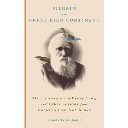 Pilgrim on the Great Bird Continent: The Importance of Everything and Other Lessons from Darwin's Lost Notebooks - Hardcover