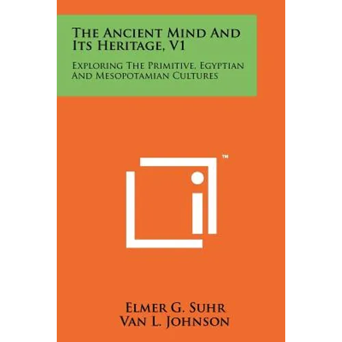 The Ancient Mind and Its Heritage, V1: Exploring the Primitive, Egyptian and Mesopotamian Cultures - Paperback