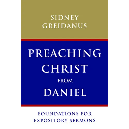 Preaching Christ from Daniel: Foundations for Expository Sermons - Paperback