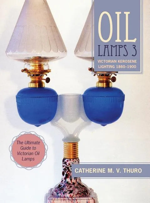 Oil Lamps 3: Victorian Kerosene Lighting 1860-1900 - Hardcover