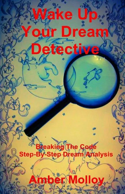 Wake Up Your Dream Detective: Breaking The Code Step-By-Step Dream Analysis - Paperback