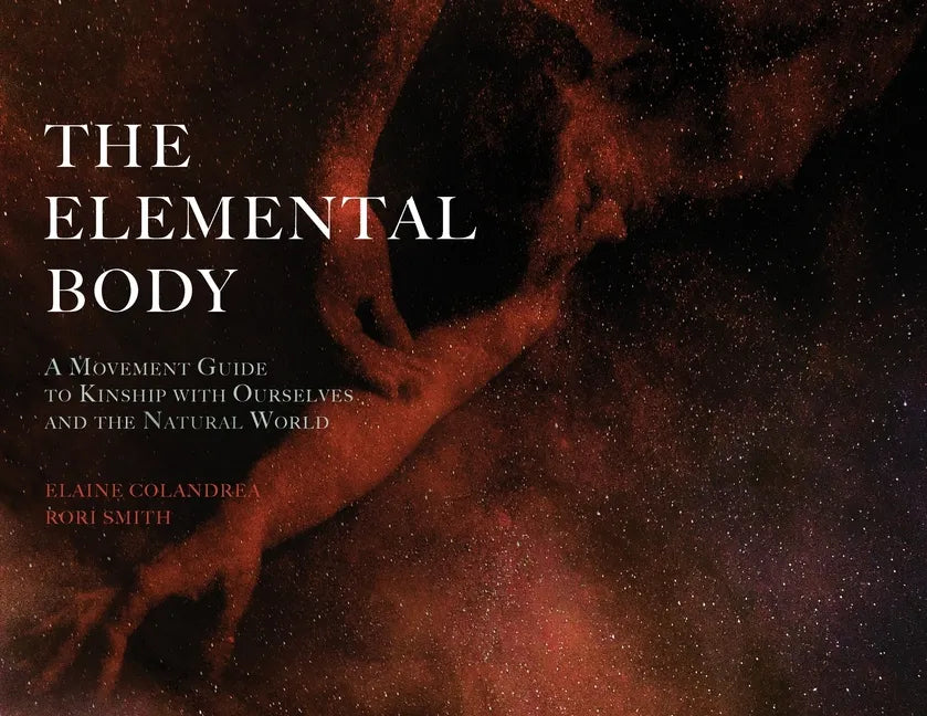 The Elemental Body: A Movement Guide to Kinship with Ourselves and the Natural World - Paperback