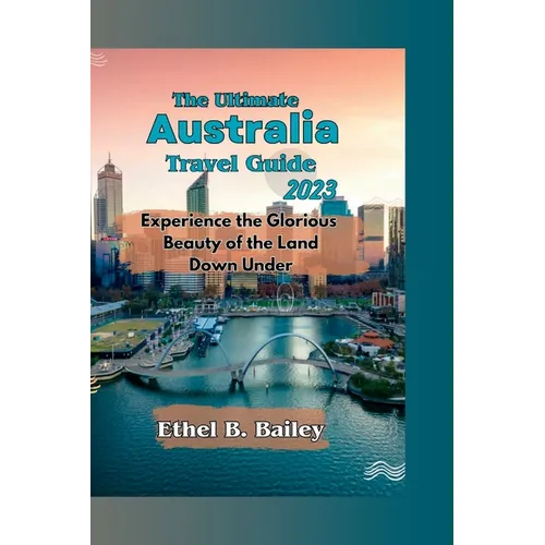 The Ultimate Australia Travel Guide 2023: Experience the Glorious Beauty of the Land Down Under - Paperback
