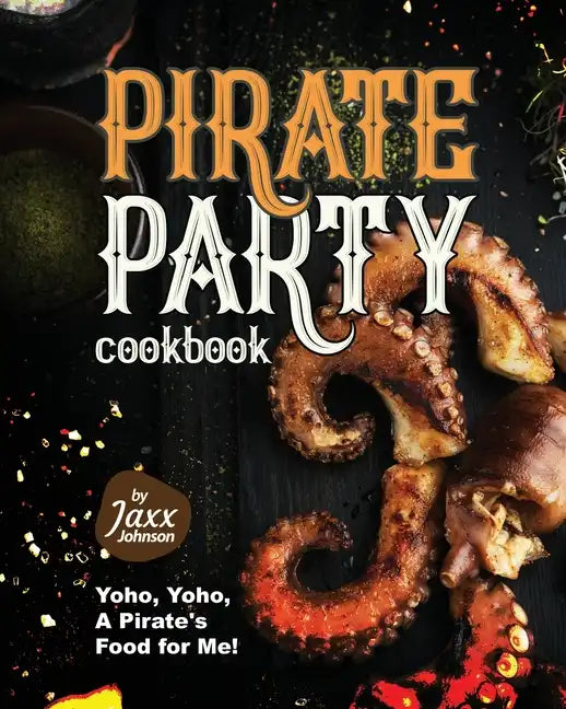 Pirate Party Cookbook: Yoho, Yoho, A Pirate's Food for Me! - Paperback