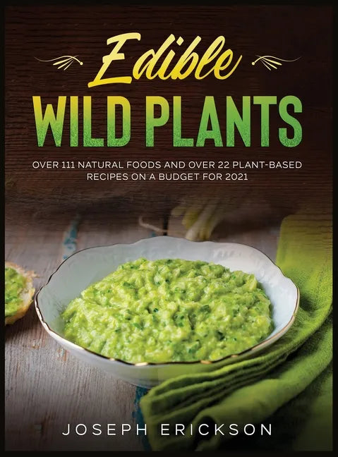 Edible Wild Plants: Over 111 Natural Foods and Over 22 Plant- Based Recipes On A Budget For 2021 - Hardcover