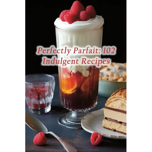 Perfectly Parfait: 102 Indulgent Recipes - Paperback
