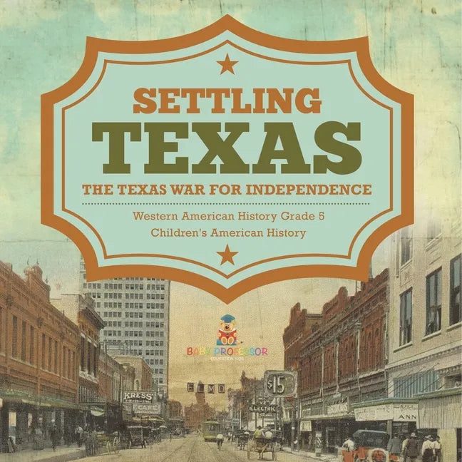 Settling Texas The Texas War for Independence Western American History Grade 5 Children's American History - Paperback