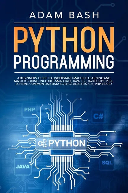Python Programming: A beginners' guide to understand machine learning and master coding. Includes Smalltalk, Java, TCL, JavaScript, Perl, - Paperback