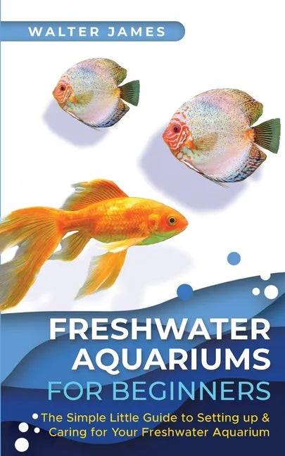 Freshwater Aquariums for Beginners: The Simple Little Guide to Setting up & Caring for Your Freshwater Aquarium - Paperback