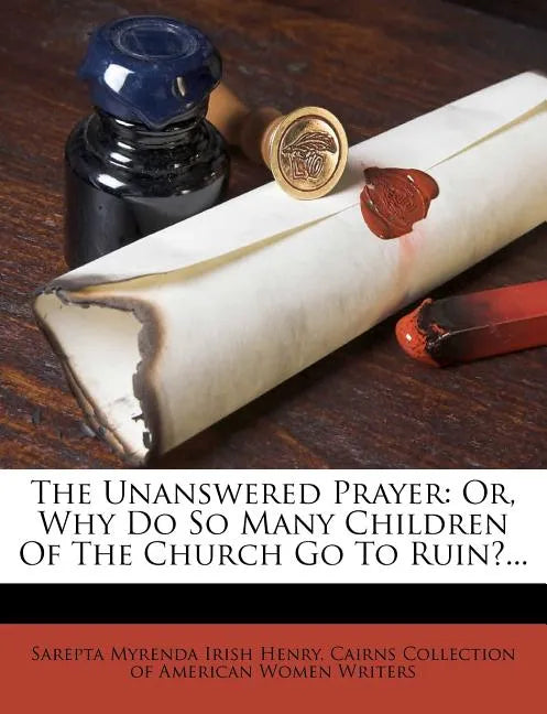 The Unanswered Prayer: Or, Why Do So Many Children of the Church Go to Ruin?... - Paperback